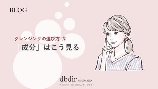 クレンジングの選び方(その3)|『成分』はこう見る。
